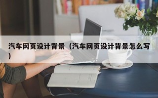 苏州汽车网页设计背景（汽车网页设计背景怎么写）