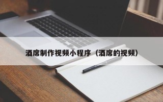 苏州酒席制作视频小程序（酒席的视频）