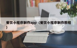 苏州餐饮小程序制作app（餐饮小程序制作教程）