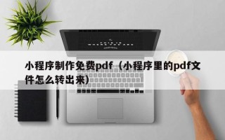 苏州小程序制作免费pdf（小程序里的pdf文件怎么转出来）