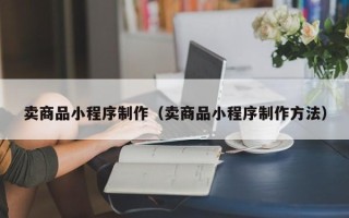 苏州卖商品小程序制作（卖商品小程序制作方法）