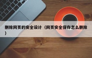苏州删除网页的安全设计（网页安全保存怎么删除）