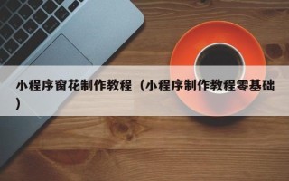 苏州小程序窗花制作教程（小程序制作教程零基础）