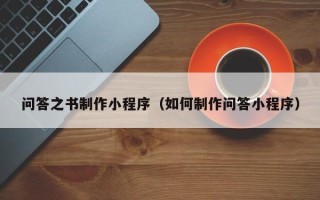 苏州问答之书制作小程序（如何制作问答小程序）