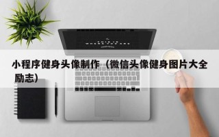 苏州小程序健身头像制作（微信头像健身图片大全 励志）