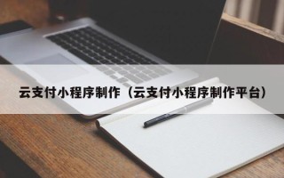 苏州云支付小程序制作（云支付小程序制作平台）