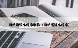 苏州网站建设小程序制作（网站搭建小程序）