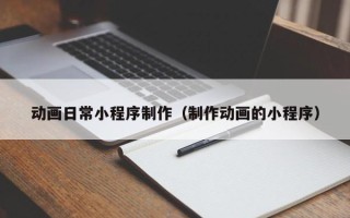 苏州动画日常小程序制作（制作动画的小程序）
